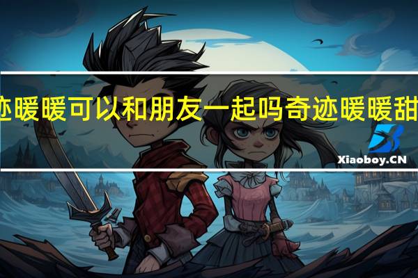奇迹暖暖可以和朋友一起吗 奇迹暖暖甜美情人夜