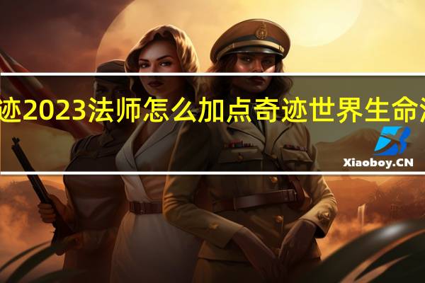 奇迹2023法师怎么加点 奇迹世界生命法师加点