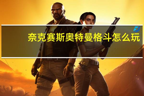 奈克赛斯奥特曼格斗怎么玩（奈克赛斯奥特曼游戏按键）