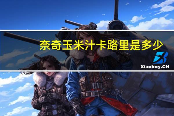 奈奇 玉米汁卡路里是多少