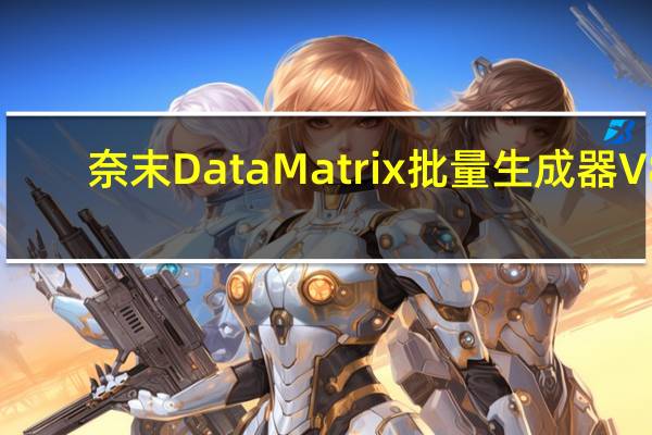 奈末DataMatrix批量生成器 V8.0 绿色免费版（奈末DataMatrix批量生成器 V8.0 绿色免费版功能简介）