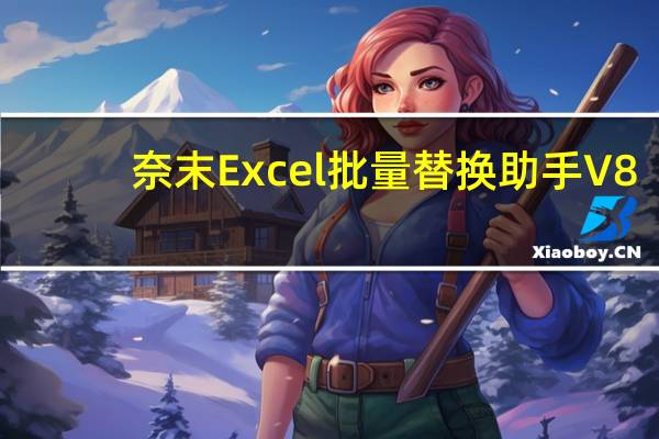 奈末Excel批量替换助手 V8.0.2 绿色版（奈末Excel批量替换助手 V8.0.2 绿色版功能简介）