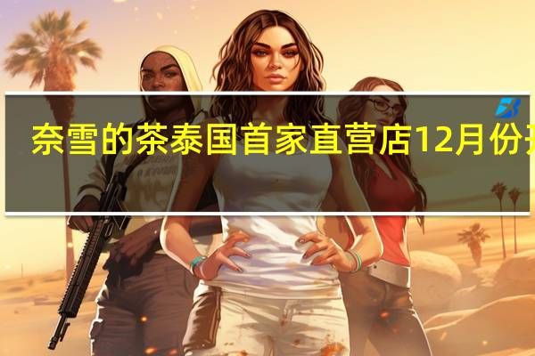 奈雪的茶泰国首家直营店12月份开业