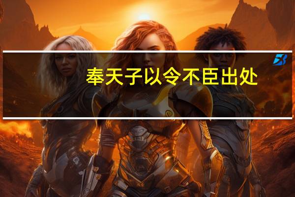 奉天子以令不臣出处（奉天子以令不臣小说）