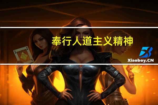 奉行人道主义精神（什么是人道主义精神）