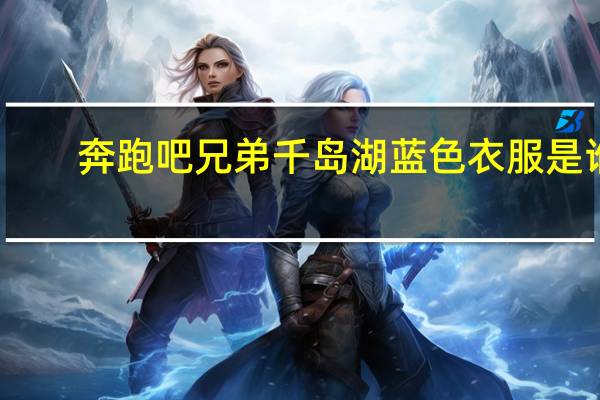 奔跑吧兄弟千岛湖蓝色衣服是谁