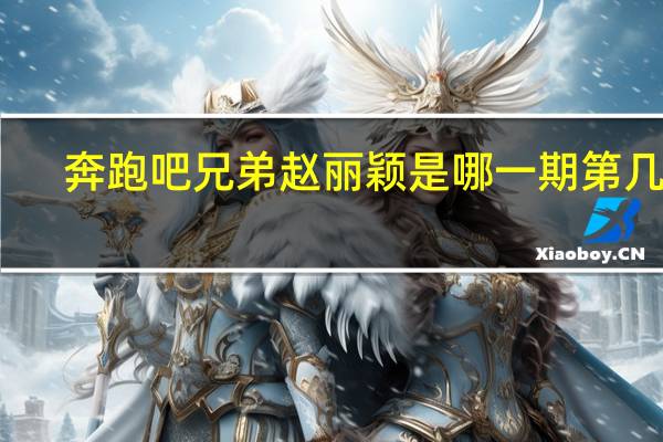 奔跑吧兄弟赵丽颖是哪一期第几集（奔跑吧兄弟赵丽颖是哪一期）