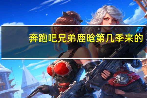 奔跑吧兄弟鹿晗第几季来的（逼权志龙吸毒的鹿晗是奔跑吧兄弟的鹿晗吗）