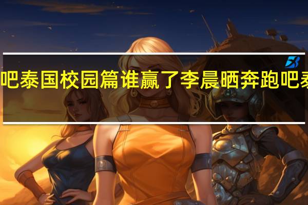 奔跑吧泰国校园篇谁赢了 李晨晒奔跑吧泰国大合照