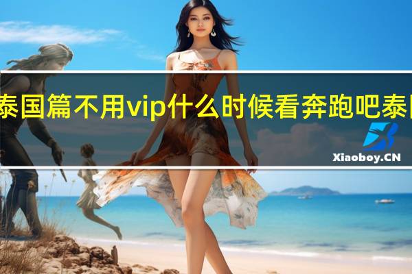奔跑吧泰国篇不用vip什么时候看 奔跑吧泰国站免费观看