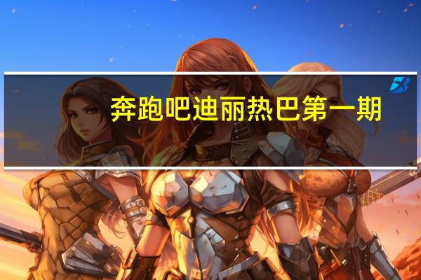 奔跑吧迪丽热巴第一期（奔跑吧迪丽热巴第几季）