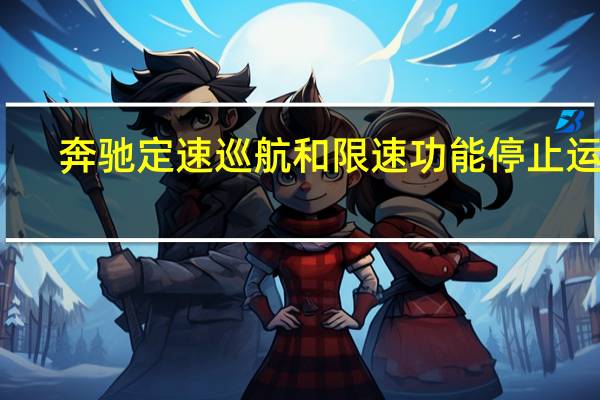 奔驰定速巡航和限速功能停止运作（奔驰定速巡航怎么开?）