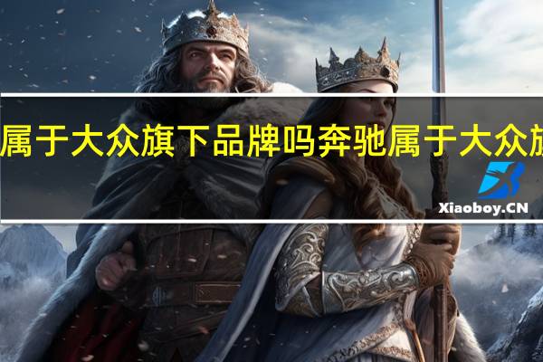 奔驰属于大众旗下品牌吗 奔驰属于大众旗下品牌吗