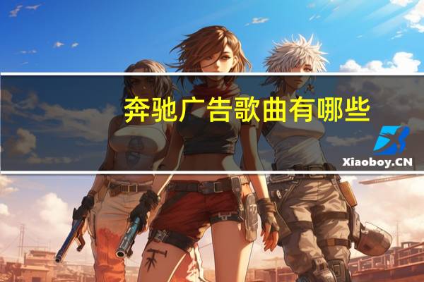奔驰广告歌曲有哪些（奔驰广告歌）