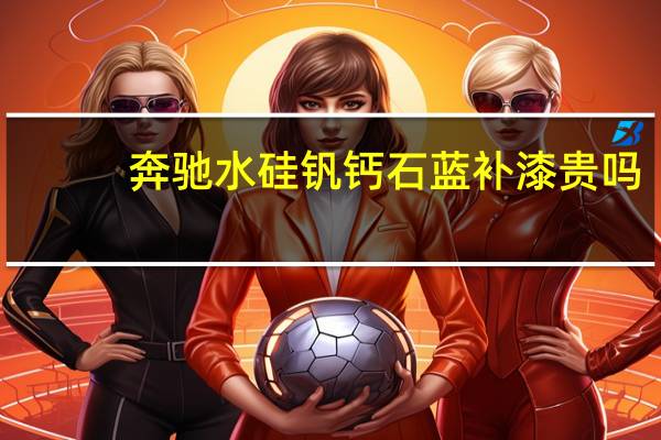 奔驰水硅钒钙石蓝补漆贵吗