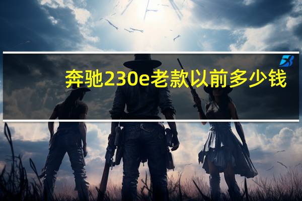 奔驰230e老款以前多少钱（奔驰230e）