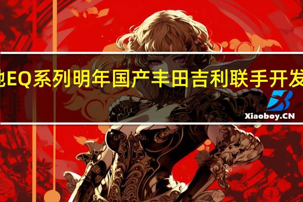 奔驰EQ系列明年国产 丰田吉利联手开发混动技术