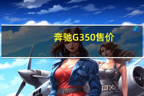奔驰G350售价（全新G350配置解析,奔驰g350报价88万元）