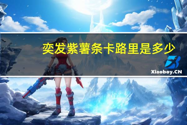 奕发 紫薯条卡路里是多少