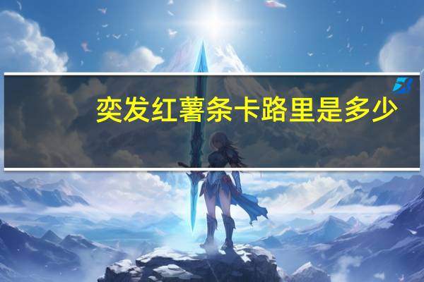 奕发 红薯条卡路里是多少
