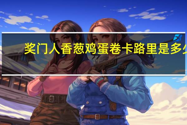奖门人 香葱鸡蛋卷卡路里是多少