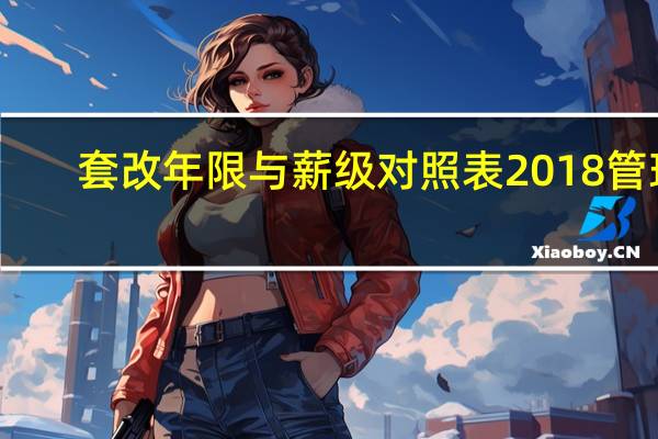 套改年限与薪级对照表2018管理（套改年限与薪级对照表）