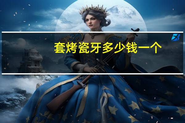 套烤瓷牙多少钱一个(烤瓷牙套多少钱一颗)