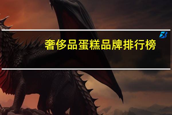 奢侈品蛋糕品牌排行榜