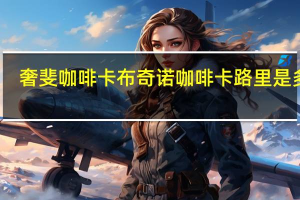 奢斐 咖啡卡布奇诺咖啡卡路里是多少