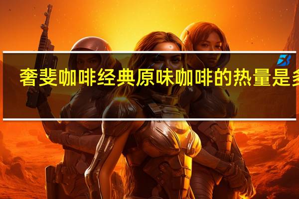 奢斐 咖啡经典原味咖啡的热量是多少