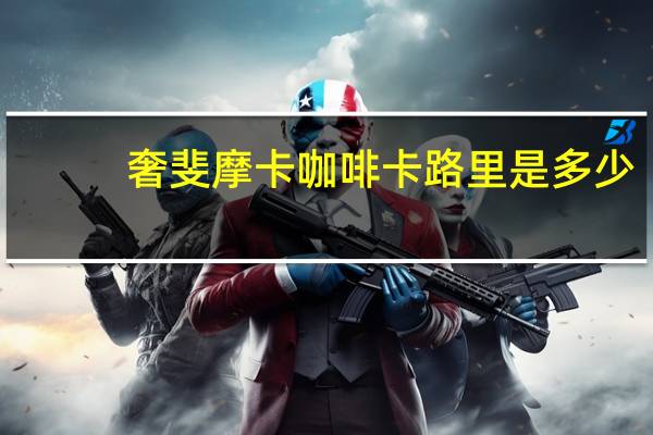 奢斐 摩卡咖啡卡路里是多少
