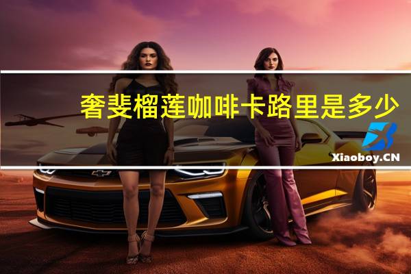 奢斐 榴莲咖啡卡路里是多少