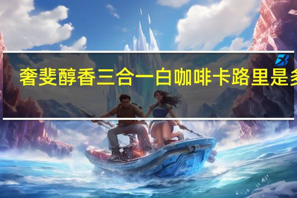 奢斐 醇香三合一白咖啡卡路里是多少