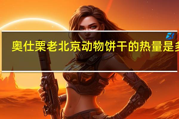 奥仕栗 老北京动物饼干的热量是多少