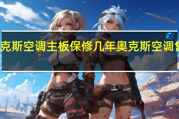 奥克斯空调主板保修几年 奥克斯空调售后服务
