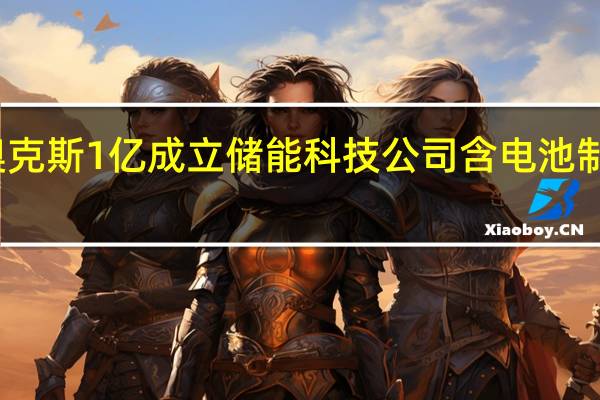 奥克斯1亿成立储能科技公司 含电池制造业务