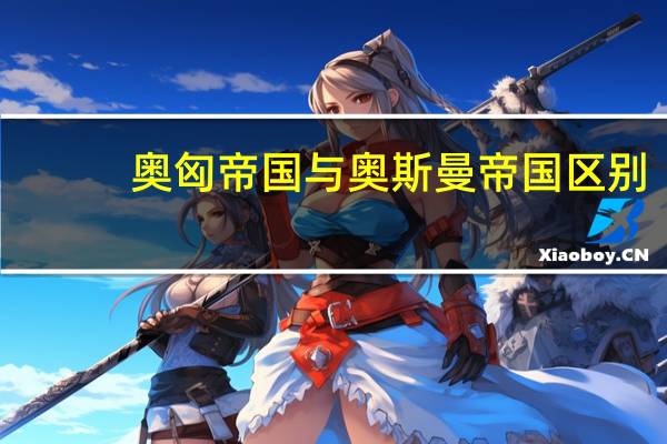 奥匈帝国与奥斯曼帝国区别