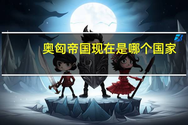 奥匈帝国现在是哪个国家
