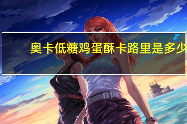 奥卡 低糖鸡蛋酥卡路里是多少