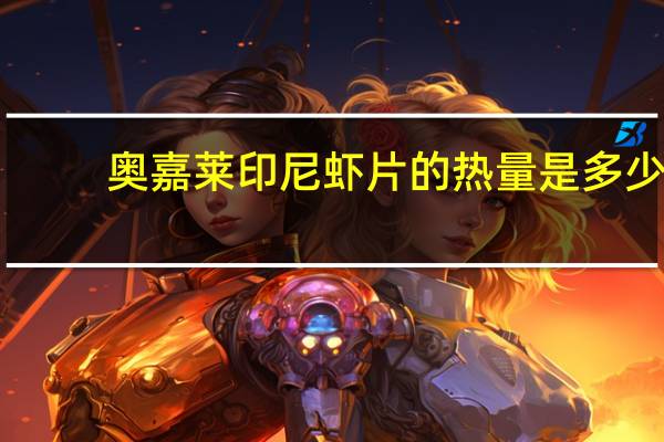 奥嘉莱 印尼虾片的热量是多少