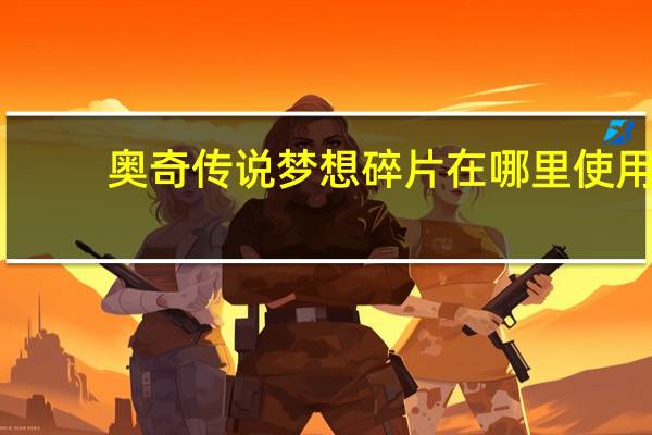 奥奇传说梦想碎片在哪里使用（奥奇传说梦想碎片怎么弄）