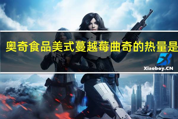 奥奇食品 美式蔓越莓曲奇的热量是多少