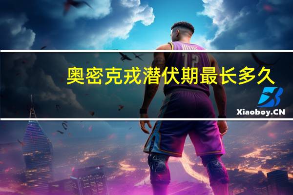 奥密克戎潜伏期最长多久　