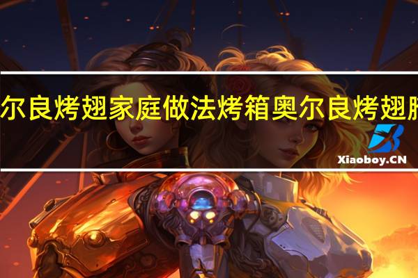 奥尔良烤翅家庭做法烤箱 奥尔良烤翅腌料做法