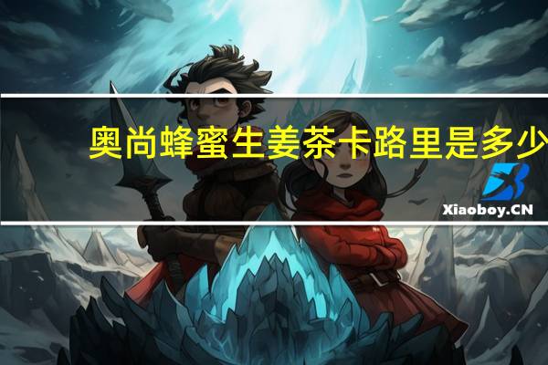 奥尚 蜂蜜生姜茶卡路里是多少