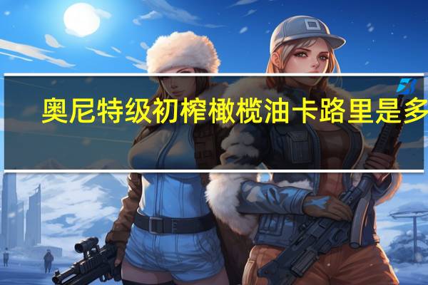 奥尼 特级初榨橄榄油卡路里是多少