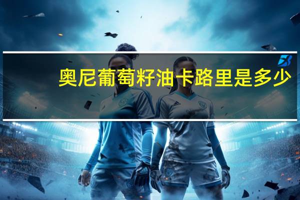 奥尼 葡萄籽油卡路里是多少