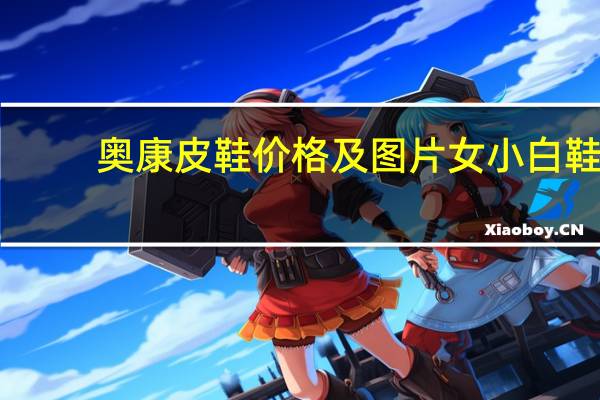奥康皮鞋价格及图片女小白鞋（奥康皮鞋价格）