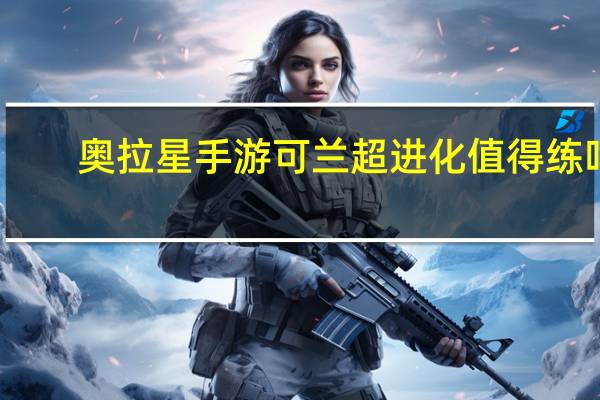 奥拉星手游可兰超进化值得练吗
