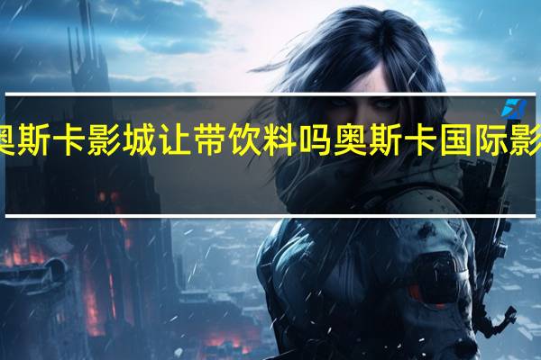 奥斯卡影城让带饮料吗 奥斯卡国际影城影讯